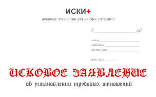Исковое заявление об установлении факта трудовых отношений. образец и бланк 2021 года